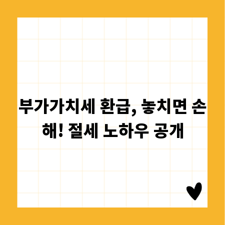 부가가치세 환급, 놓치면 손해! 절세 노하우 공개