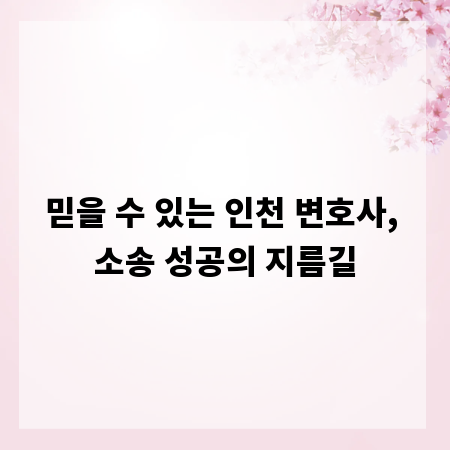 믿을 수 있는 인천 변호사, 소송 성공의 지름길