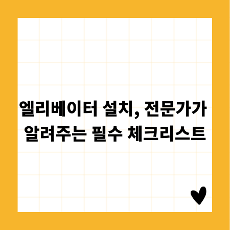 엘리베이터 설치, 전문가가 알려주는 필수 체크리스트