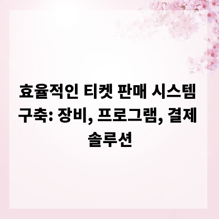 효율적인 티켓 판매 시스템 구축: 장비, 프로그램, 결제 솔루션