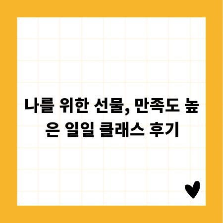 나를 위한 선물, 만족도 높은 일일 클래스 후기