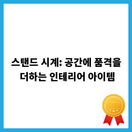 스탠드 시계: 공간에 품격을 더하는 인테리어 아이템