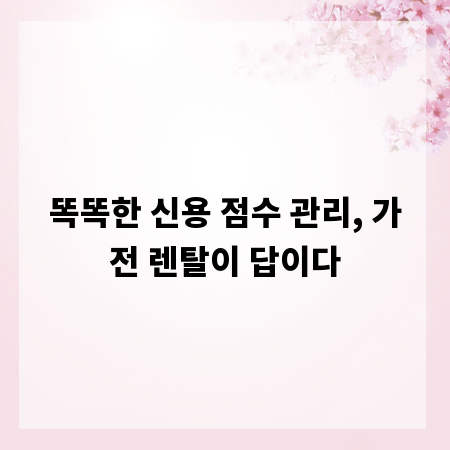 똑똑한 신용 점수 관리, 가전 렌탈이 답이다