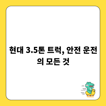 현대 3.5톤 트럭, 안전 운전의 모든 것