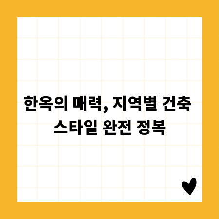 한옥의 매력, 지역별 건축 스타일 완전 정복