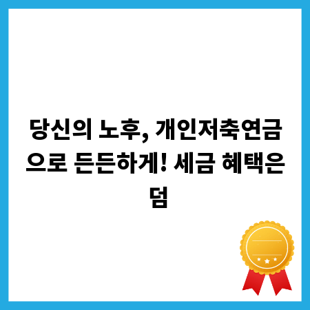 당신의 노후, 개인저축연금으로 든든하게! 세금 혜택은 덤