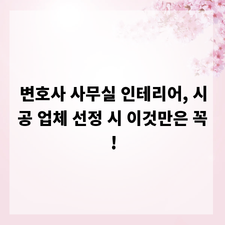 변호사 사무실 인테리어, 시공 업체 선정 시 이것만은 꼭!