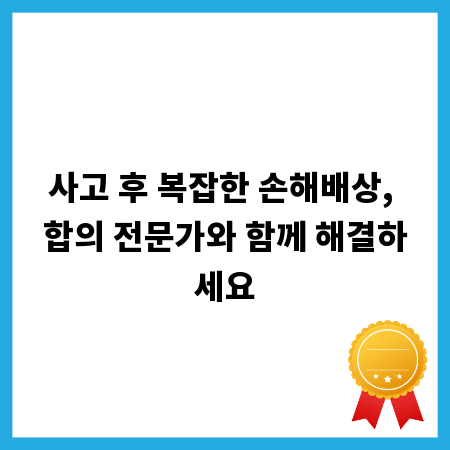 사고 후 복잡한 손해배상, 합의 전문가와 함께 해결하세요