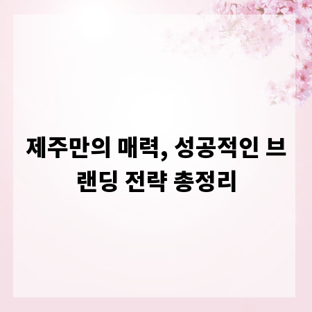 제주만의 매력, 성공적인 브랜딩 전략 총정리