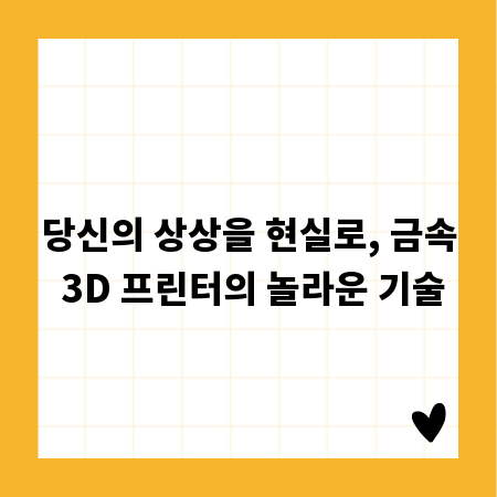당신의 상상을 현실로, 금속 3D 프린터의 놀라운 기술