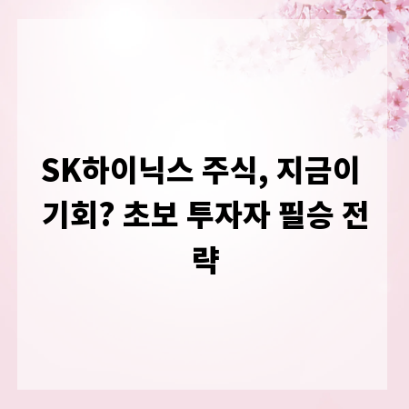SK하이닉스 주식, 지금이 기회? 초보 투자자 필승 전략