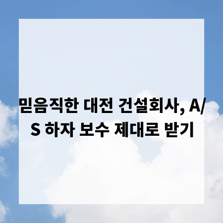 믿음직한 대전 건설회사, A/S 하자 보수 제대로 받기