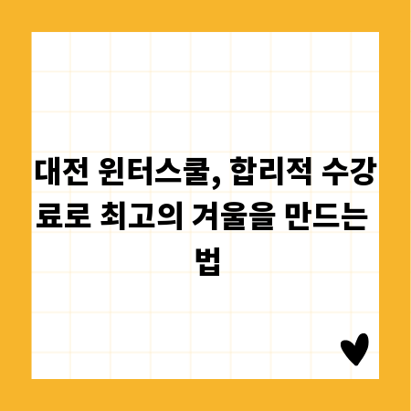 대전 윈터스쿨, 합리적 수강료로 최고의 겨울을 만드는 법