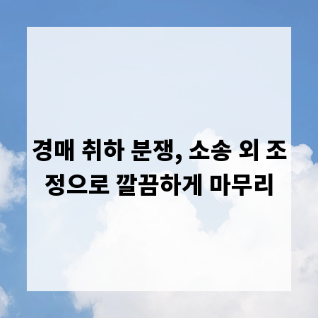 경매 취하 분쟁, 소송 외 조정으로 깔끔하게 마무리