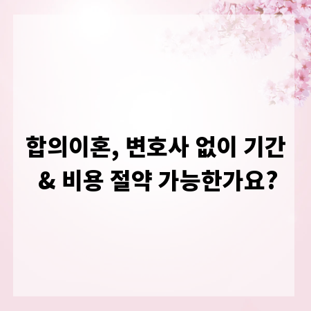 합의이혼, 변호사 없이 기간 & 비용 절약 가능한가요?