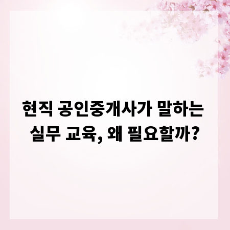 현직 공인중개사가 말하는 실무 교육, 왜 필요할까?