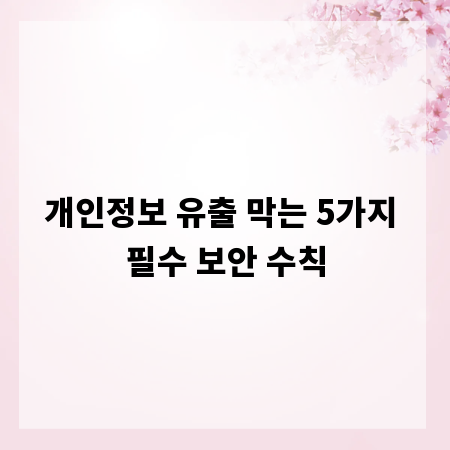 개인정보 유출 막는 5가지 필수 보안 수칙