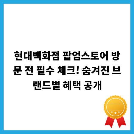 현대백화점 팝업스토어 방문 전 필수 체크! 숨겨진 브랜드별 혜택 공개