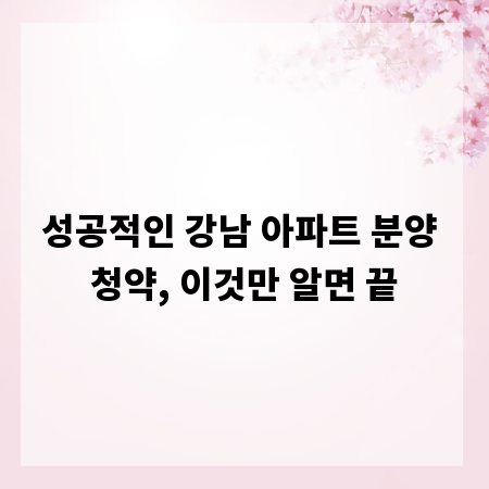 성공적인 강남 아파트 분양 청약, 이것만 알면 끝