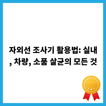 자외선 조사기 활용법: 실내, 차량, 소품 살균의 모든 것