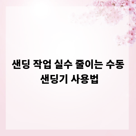 샌딩 작업 실수 줄이는 수동 샌딩기 사용법