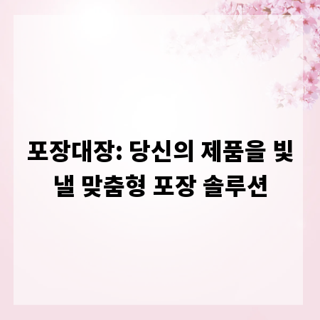 포장대장: 당신의 제품을 빛낼 맞춤형 포장 솔루션
