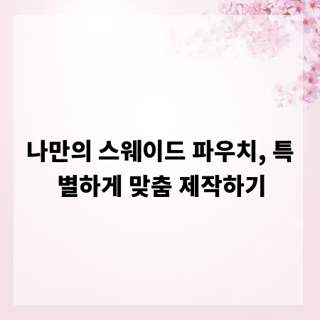 나만의 스웨이드 파우치, 특별하게 맞춤 제작하기