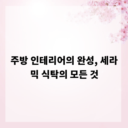 주방 인테리어의 완성, 세라믹 식탁의 모든 것