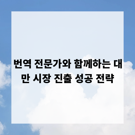 번역 전문가와 함께하는 대만 시장 진출 성공 전략