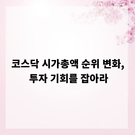 코스닥 시가총액 순위 변화, 투자 기회를 잡아라