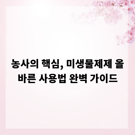 농사의 핵심, 미생물제제 올바른 사용법 완벽 가이드