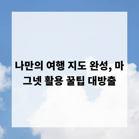 나만의 여행 지도 완성, 마그넷 활용 꿀팁 대방출