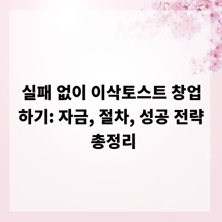 실패 없이 이삭토스트 창업하기: 자금, 절차, 성공 전략 총정리