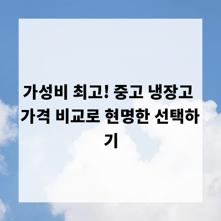 가성비 최고! 중고 냉장고 가격 비교로 현명한 선택하기
