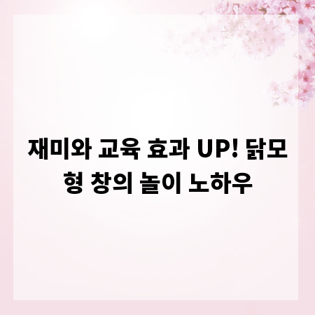 재미와 교육 효과 UP! 닭모형 창의 놀이 노하우