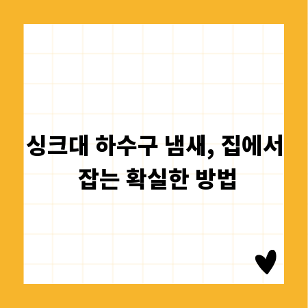 싱크대 하수구 냄새, 집에서 잡는 확실한 방법