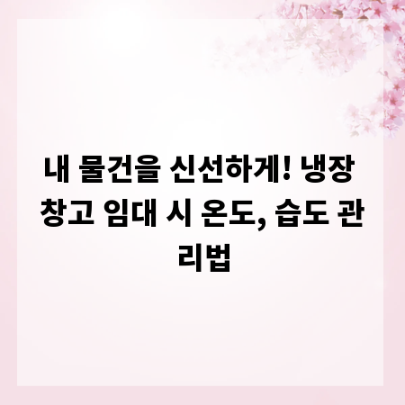 내 물건을 신선하게! 냉장 창고 임대 시 온도, 습도 관리법