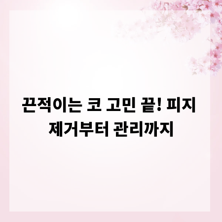 끈적이는 코 고민 끝! 피지 제거부터 관리까지