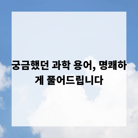궁금했던 과학 용어, 명쾌하게 풀어드립니다