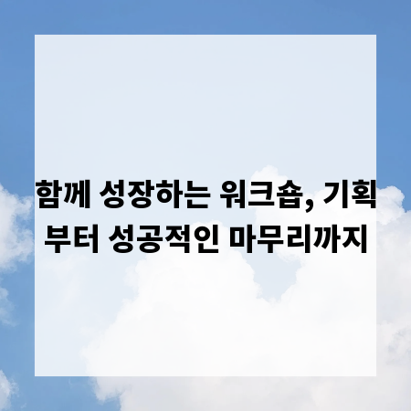 함께 성장하는 워크숍, 기획부터 성공적인 마무리까지