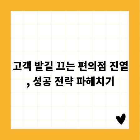 고객 발길 끄는 편의점 진열, 성공 전략 파헤치기