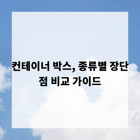 컨테이너 박스, 종류별 장단점 비교 가이드