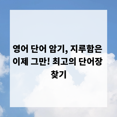 영어 단어 암기, 지루함은 이제 그만! 최고의 단어장 찾기