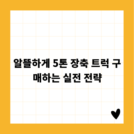 알뜰하게 5톤 장축 트럭 구매하는 실전 전략