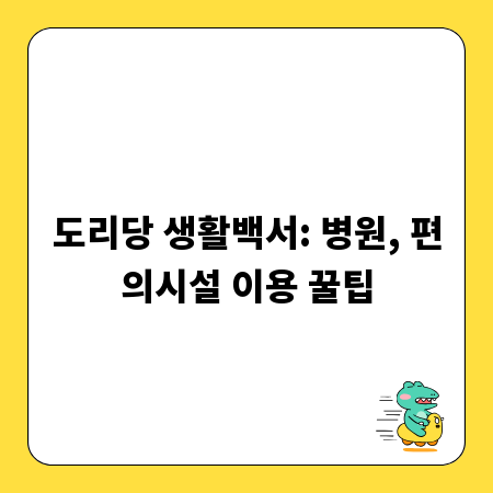 도리당 생활백서: 병원, 편의시설 이용 꿀팁