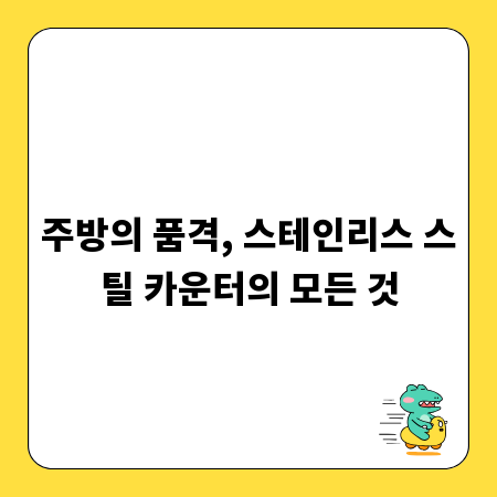 주방의 품격, 스테인리스 스틸 카운터의 모든 것