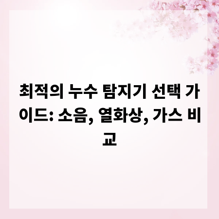 최적의 누수 탐지기 선택 가이드: 소음, 열화상, 가스 비교