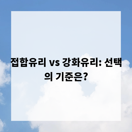 접합유리 vs 강화유리: 선택의 기준은?