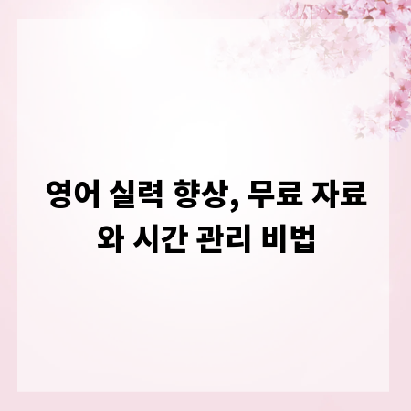 영어 실력 향상, 무료 자료와 시간 관리 비법