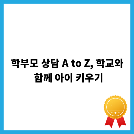 학부모 상담 A to Z, 학교와 함께 아이 키우기